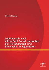 bokomslag Logotherapie nach Viktor Emil Frankl im Kontext der Heilpdagogik und Sinnsuche im Jugendalter