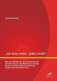 bokomslag &quot;Ich kann nicht - gibt's nicht! Wie die individuelle Rckmeldung den Attributionsstil, die Motivation und die daraus resultierende Lernleistung langfristig verbessern kann