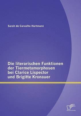 Die literarischen Funktionen der Tiermetamorphosen bei Clarice Lispector und Brigitte Kronauer 1