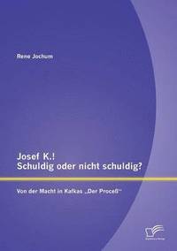 bokomslag Josef K.! Schuldig oder nicht schuldig? Von der Macht in Kafkas &quot;Der Proce