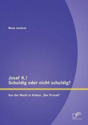 Josef K.! Schuldig oder nicht schuldig? Von der Macht in Kafkas "Der Proceß