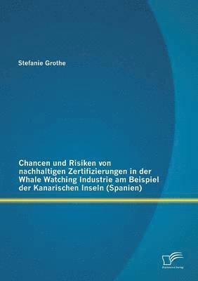 bokomslag Chancen und Risiken von nachhaltigen Zertifizierungen in der Whale Watching Industrie am Beispiel der Kanarischen Inseln (Spanien)