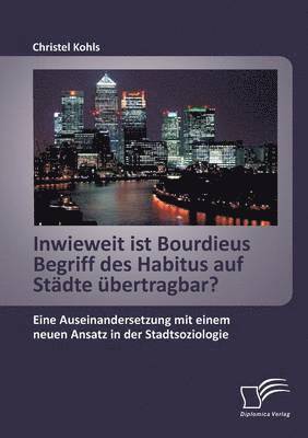 bokomslag Inwieweit ist Bourdieus Begriff des Habitus auf Stdte bertragbar? Eine Auseinandersetzung mit einem neuen Ansatz in der Stadtsoziologie