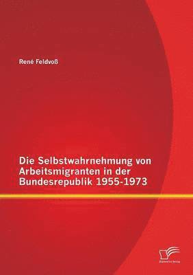 Selbstwahrnehmung von Arbeitsmigranten in der Bundesrepublik 1955-1973