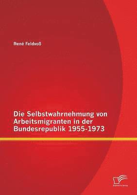 Die Selbstwahrnehmung von Arbeitsmigranten in der Bundesrepublik 1955-1973 1