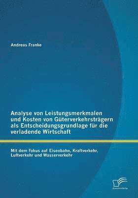 bokomslag Analyse von Leistungsmerkmalen und Kosten von Guterverkehrstragern als Entscheidungsgrundlage fur die verladende Wirtschaft