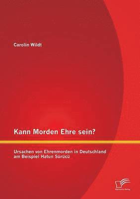 bokomslag Kann Morden Ehre sein? Ursachen von Ehrenmorden in Deutschland am Beispiel Hatun Src