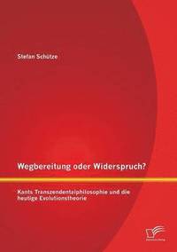 bokomslag Wegbereitung oder Widerspruch? Kants Transzendentalphilosophie und die heutige Evolutionstheorie