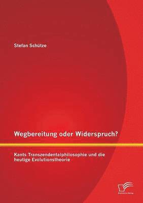 bokomslag Wegbereitung oder Widerspruch? Kants Transzendentalphilosophie und die heutige Evolutionstheorie