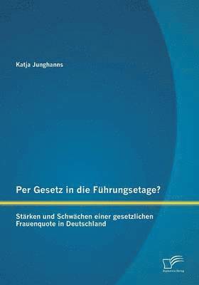 bokomslag Per Gesetz in die Führungsetage? Stärken und Schwächen einer gesetzlichen Frauenquote in Deutschland