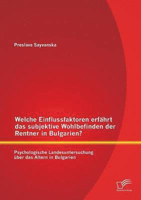 Preslava Sayvanska - Welche Einflussfaktoren erfährt das subjektive Wohlbefinden der Rentner in Bulgarien? Psychologische Landesuntersuchung über das Altern in Bulgarien, Häftad