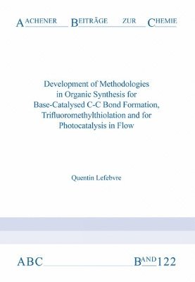 Quentin Lefebvre, Ph.D. Lefebvre, Dr Quentin - Development of Methodologies in Organic Synthesis for Base-Catalysed C-C Bond Formation, Trifluoromethylthiolation and for Photocatalysis in Flow, Häftad
