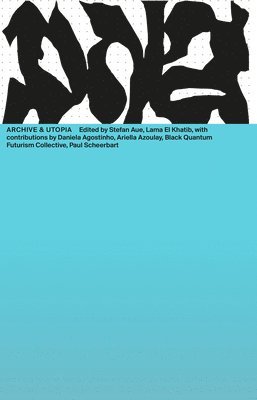 Daniela Agostinho, Marwa Arsanios, Ariella Azoulay, Black Quantum Futurism Collective, Lama El Khatib, Paul Scheerbart, Stefan Aue, Lama El Khatib - Archives & Utopia, Häftad