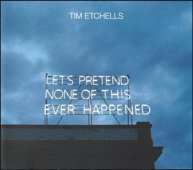 bokomslag Tim Etchells: Let's Pretend None of This Ever Happened