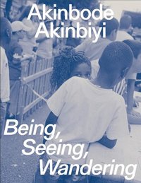 bokomslag Akinbode Akinbiyi: Being, Seeing, Wandering