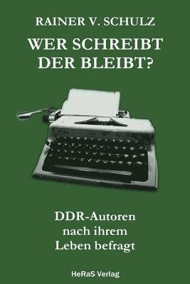 Wer schreibt der bleibt: DDR Autoren nach ihrem Leben befragt 1