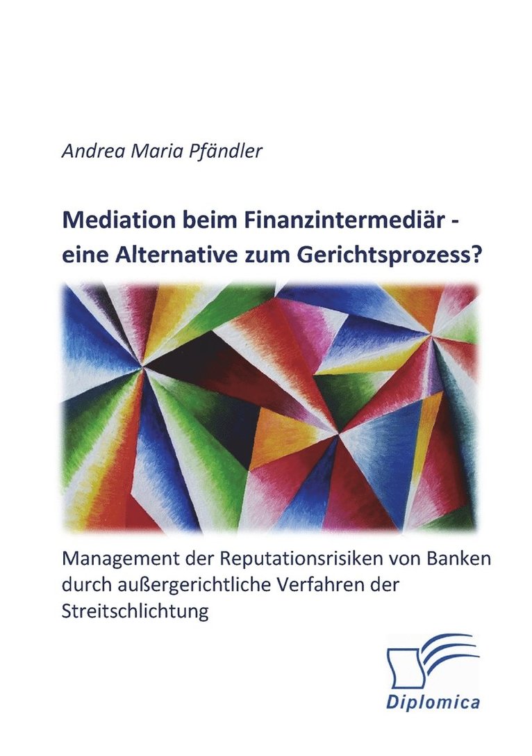 Mediation beim Finanzintermedir - eine Alternative zum Gerichtsprozess? Management der Reputationsrisiken von Banken durch auergerichtliche Verfahren der Streitschlichtung 1