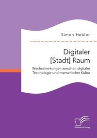 bokomslag Digitaler [Stadt] Raum. Wechselwirkungen zwischen digitaler Technologie und menschlicher Kultur