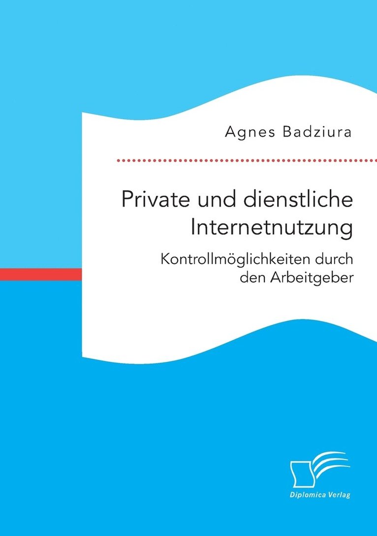 Private und dienstliche Internetnutzung. Kontrollmglichkeiten durch den Arbeitgeber 1