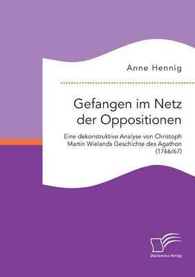 bokomslag Gefangen im Netz der Oppositionen. Eine dekonstruktive Analyse von Christoph Martin Wielands Geschichte des Agathon (1766/67)