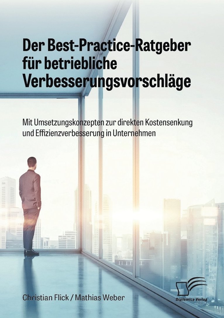 Der Best-Practice-Ratgeber fr betriebliche Verbesserungsvorschlge. Mit Umsetzungskonzepten zur direkten Kostensenkung und Effizienzverbesserung in Unternehmen 1