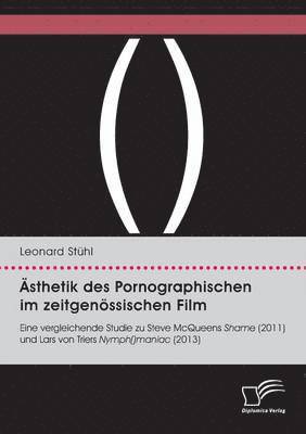 bokomslag sthetik des Pornographischen im zeitgenssischen Film. Eine vergleichende Studie zu Steve McQueens Shame (2011) und Lars von Triers Nymph()maniac (2013)