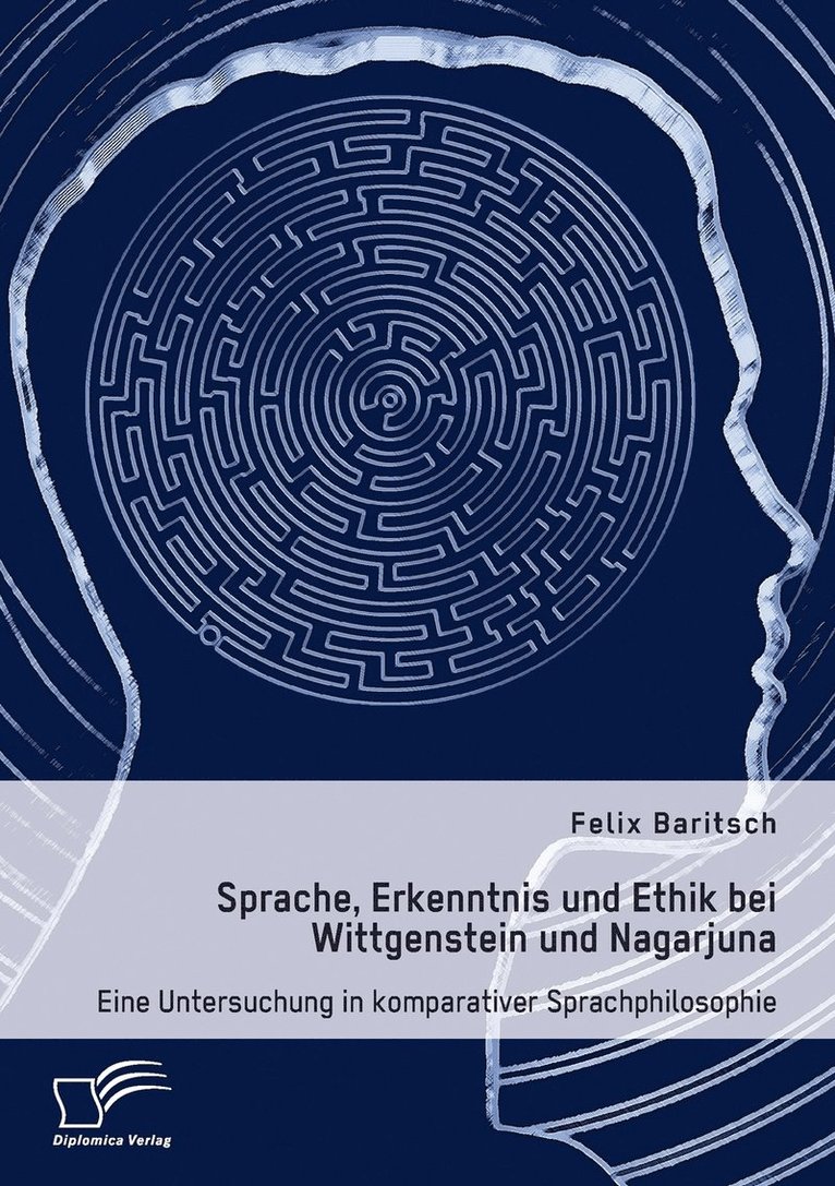Sprache, Erkenntnis und Ethik bei Wittgenstein und Nagarjuna. Eine Untersuchung in komparativer Sprachphilosophie 1