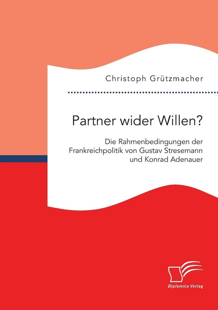 Partner wider Willen? Die Rahmenbedingungen der Frankreichpolitik von Gustav Stresemann und Konrad Adenauer 1