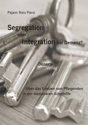 Segregation oder Integration bei Demenz? ber das Erleben von Pflegenden in der stationren Altenhilfe 1