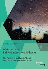 bokomslag Alfred Adlers Individualpsychologie heute. Eine Weiterentwicklung in Theorie und psychotherapeutischer Praxis?