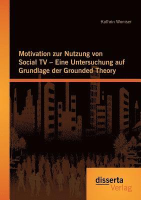 Motivation zur Nutzung von Social TV - Eine Untersuchung auf Grundlage der Grounded Theory 1