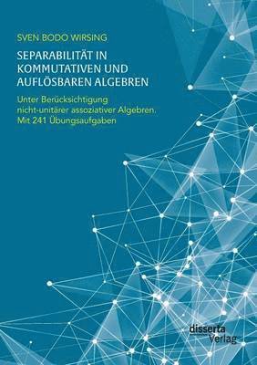 Separabilität in kommutativen und auflösbaren Algebren. Unter Berücksichtigung nicht-unitärer assoziativer Algebren; mit 241 Übungsaufgaben