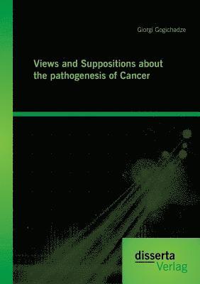 Views and Suppositions about the pathogenesis of Cancer 1
