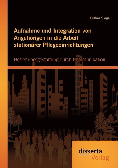 bokomslag Aufnahme und Integration von Angehrigen in die Arbeit stationrer Pflegeeinrichtungen