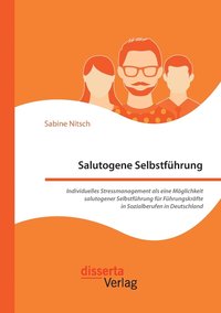 bokomslag Salutogene Selbstfhrung. Individuelles Stressmanagement als eine Mglichkeit salutogener Selbstfhrung fr Fhrungskrfte in Sozialberufen in Deutschland