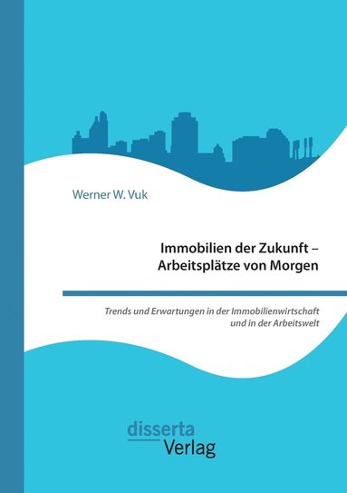 bokomslag Immobilien der Zukunft - Arbeitspltze von Morgen. Trends und Erwartungen in der Immobilienwirtschaft und in der Arbeitswelt