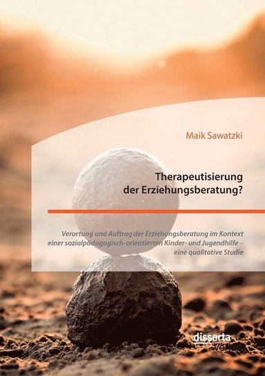 bokomslag Therapeutisierung der Erziehungsberatung? Verortung und Auftrag der Erziehungsberatung im Kontext einer sozialpdagogisch-orientierten Kinder- und Jugendhilfe - eine qualitative Studie