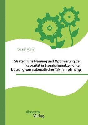 bokomslag Strategische Planung und Optimierung der Kapazitt in Eisenbahnnetzen unter Nutzung von automatischer Taktfahrplanung