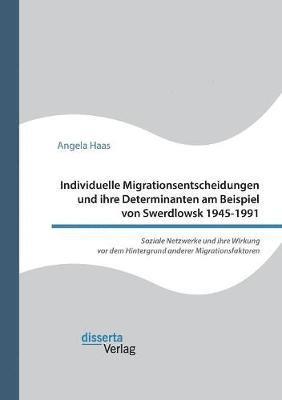 bokomslag Individuelle Migrationsentscheidungen und ihre Determinanten am Beispiel von Swerdlowsk 1945-1991. Soziale Netzwerke und ihre Wirkung vor dem Hintergrund anderer Migrationsfaktoren