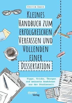 bokomslag Kleines Handbuch zum erfolgreichen Verfassen und Vollenden einer Dissertation. Tipps, Tricks, Übungen und amüsante Anekdoten aus der Studienzeit