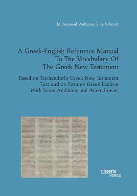 A Greek-English Reference Manual To The Vocabulary Of The Greek New Testament. Based on Tischendorf's Greek New Testament Text and on Strong's Greek Lexicon With Some Additions and Amendments 1