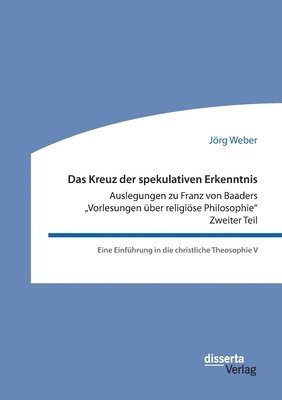 bokomslag Das Kreuz der spekulativen Erkenntnis. Auslegungen zu Franz von Baaders Vorlesungen ber religise Philosophie. Zweiter Teil