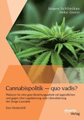 bokomslag Cannabispolitik - quo vadis? Plädoyer für eine gute Beziehungsarbeit mit Jugendlichen und gegen eine Legalisierung oder Liberalisierung der Droge Cannabis
