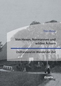 bokomslag Von Hexen, Normannen und wilden AEckern. Ostfriesland im Wandel der Zeit