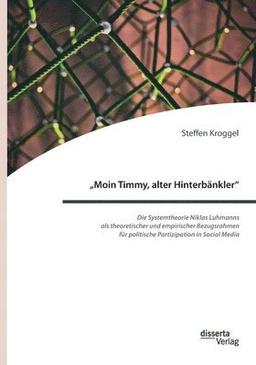 "Moin Timmy, alter Hinterbänkler" - Die Systemtheorie Niklas Luhmanns als theoretischer und empirischer Bezugsrahmen für politische Partizipation in Social Media