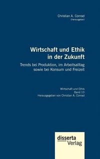 bokomslag Wirtschaft und Ethik in der Zukunft. Trends bei Produktion, im Arbeitsalltag sowie bei Konsum und Freizeit