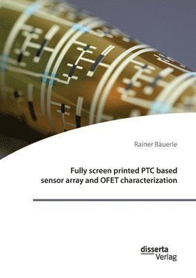 Rainer Bäuerle - Fully screen printed PTC based sensor array and OFET characterization, Häftad