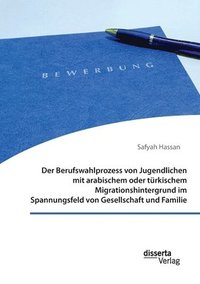 bokomslag Berufswahlprozess von Jugendlichen mit arabischem oder türkischem Migrationshintergrund im Spannungsfeld von Gesellschaft und Familie