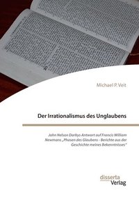 bokomslag Der Irrationalismus des Unglaubens. John Nelson Darbys Antwort auf Francis William Newmans "Phasen des Glaubens - Berichte aus der Geschichte meines B