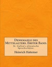 Denkmahle des Mittelalters. Erster Band.: St. Gallen's altteutsche Sprachschätze.